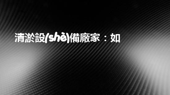 清淤設(shè)備廠家：如何選擇最適合的合作伙伴？